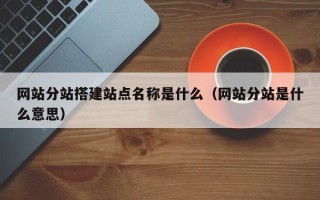 永兴网站分站搭建站点名称是什么（网站分站是什么意思）