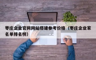 永兴枣庄企业官网网站搭建参考价格（枣庄企业家名单排名榜）