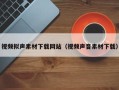 永兴视频拟声素材下载网站（视频声音素材下载）