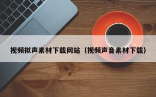 永兴视频拟声素材下载网站（视频声音素材下载）