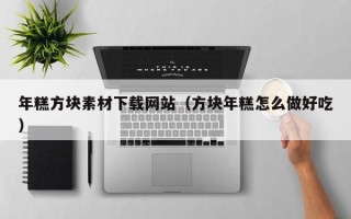 永兴年糕方块素材下载网站（方块年糕怎么做好吃）