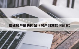 永兴搭建房产销售网站（房产网站如何运营）