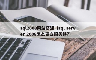 永兴sql2008网站搭建（sql server 2008怎么建立服务器?）