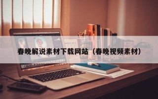 永兴春晚解说素材下载网站（春晚视频素材）