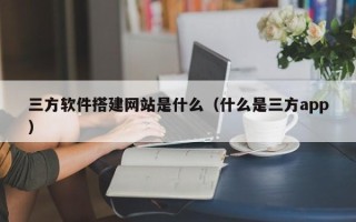 永兴三方软件搭建网站是什么（什么是三方app）