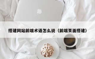 永兴搭建网站前端术语怎么说（前端页面搭建）