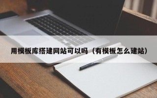 永兴用模板库搭建网站可以吗（有模板怎么建站）