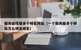永兴服务器搭建多个域名网站（一个服务器多个网站怎么绑定域名）
