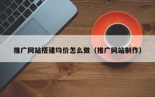 永兴推广网站搭建均价怎么做（推广网站制作）