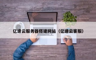 永兴亿速云服务器搭建网站（亿速云客服）