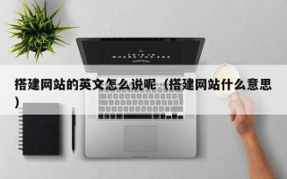 永兴搭建网站的英文怎么说呢（搭建网站什么意思）