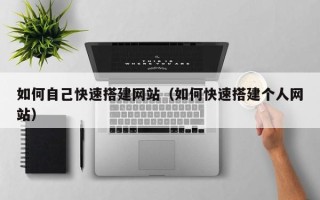 永兴如何自己快速搭建网站（如何快速搭建个人网站）