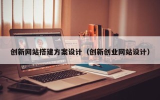 永兴创新网站搭建方案设计（创新创业网站设计）